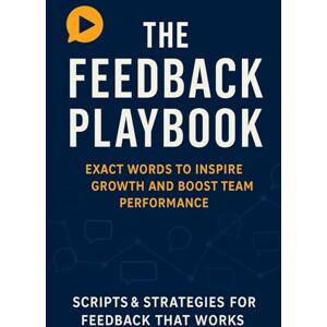 Press, Bright Minds The Feedback Playbook: Exact Words to Inspire Growth and Boost Team Performance (The Modern Manager’s Toolkit) Press, Bright Minds The Feedback Playbook: Exact Words to Inspire Growth and Boost Team Performance (The Modern Manager’s Toolkit)