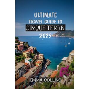 COLLINS, EMMA ULTIMATE TRAVEL GUIDE TO CINQUE TERRE 2025: "Walk the Trails, Taste the Pesto, Soak in the Views, Cinque Terre Awaits COLLINS, EMMA ULTIMATE TRAVEL GUIDE TO CINQUE TERRE 2025: "Walk the Trails, Taste the Pesto, Soak in the Views, Cinque Terre Awaits