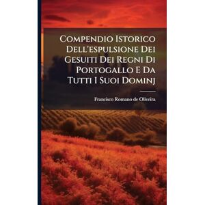 Compendio Istorico Dell'espulsione Dei Gesuiti Dei Regni Di Portogallo E Da Tutti I Suoi Dominj Compendio Istorico Dell'espulsione Dei Gesuiti Dei Regni Di Portogallo E Da Tutti I Suoi Dominj