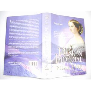 Eyre, Pilar Pasion Imperial: La Vida Secreta de La Emperatriz Eugenia de Montijo, La Espanola Que Sedujo a Napoleon III y Conquisto Francia Eyre, Pilar Pasion Imperial: La Vida Secreta de La Emperatriz Eugenia de Montijo, La Espanola Que Sedujo a Napoleon III y Conquisto Francia