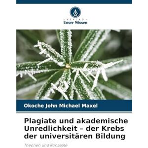 John Michael Maxel, Okoche Plagiate und akademische Unredlichkeit der Krebs der universitären Bildung: Theorien und Konzepte John Michael Maxel, Okoche Plagiate und akademische Unredlichkeit der Krebs der universitären Bildung: Theorien und Konzepte
