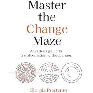 Prestento, Giorgia Master the Change Maze: A leader's guide to transformation without chaos Prestento, Giorgia Master the Change Maze: A leader's guide to transformation without chaos