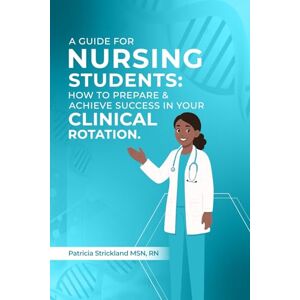 Strickland, Patricia A Guids for student nurses: How to Prepare and Achieve Success In Your Clinical Rotation Strickland, Patricia A Guids for student nurses: How to Prepare and Achieve Success In Your Clinical Rotation