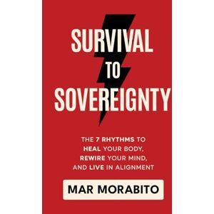 Morabito, Mar Survival to Sovereignty: The 7 Rhythms to Heal Your Body, Rewire Your Mind, and Live in Alignment Morabito, Mar Survival to Sovereignty: The 7 Rhythms to Heal Your Body, Rewire Your Mind, and Live in Alignment