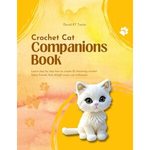 Taylor Crochet Cat Companions Book: Learn step by step how to create 10 charming crochet feline friends that delight every cat enthusiast Taylor Crochet Cat Companions Book: Learn step by step how to create 10 charming crochet feline friends that delight every cat enthusiast