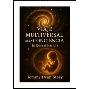 Srory, Tommy Dean VIAJE MULTIVERSAL DE LA CONCIENCIA: del Útero al Más Allá Srory, Tommy Dean VIAJE MULTIVERSAL DE LA CONCIENCIA: del Útero al Más Allá