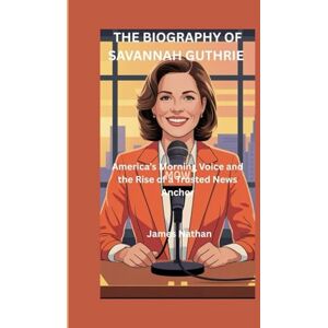 Nathan, James THE BIOGRAPHY OF SAVANNAH GUTHRIE: America’s Morning Voice and the Rise of a Trusted News Anchor Nathan, James THE BIOGRAPHY OF SAVANNAH GUTHRIE: America’s Morning Voice and the Rise of a Trusted News Anchor