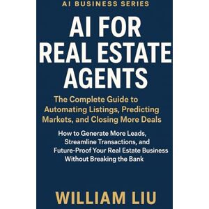 Liu, William AI for Real Estate Agents: How to Generate More Leads, Streamline Transactions, and Future-Proof Your Real Estate Business Without Breaking the Bank (The AI Business Series) Liu, William AI for Real Estate Agents: How to Generate More Leads, Streamline Transactions, and Future-Proof Your Real Estate Business Without Breaking the Bank (The AI Business Series)