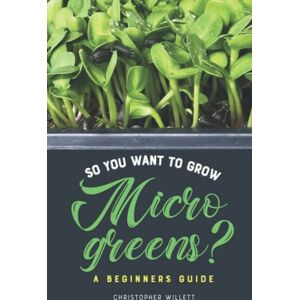 Willett, Christopher So You Want To Grow Microgreens?: A Beginners Guide 2nd Edition Willett, Christopher So You Want To Grow Microgreens?: A Beginners Guide 2nd Edition