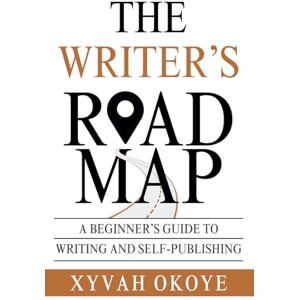Okoye, Xyvah The Writer's Roadmap: A Beginner's Guide to Writing and Self-Publishing Okoye, Xyvah The Writer's Roadmap: A Beginner's Guide to Writing and Self-Publishing