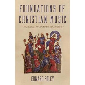 Foley, Edward Foundations of Christian Music: The Music of Pre-Constantinian Christianity Foley, Edward Foundations of Christian Music: The Music of Pre-Constantinian Christianity