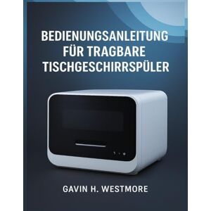 WESTMORE, GAVIN H. BEDIENUNGSANLEITUNG FÜR TRAGBARE TISCHGESCHIRRSPÜLER WESTMORE, GAVIN H. BEDIENUNGSANLEITUNG FÜR TRAGBARE TISCHGESCHIRRSPÜLER