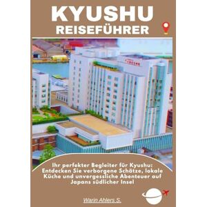 Ahlers, Warin S. KYUSHU REISEFÜHRER: Ihr perfekter Begleiter für Kyushu: Entdecken Sie verborgene Schätze, lokale Küche und unvergessliche Abenteuer auf Japans südlicher Insel Ahlers, Warin S. KYUSHU REISEFÜHRER: Ihr perfekter Begleiter für Kyushu: Entdecken Sie verborgene Schätze, lokale Küche und unvergessliche Abenteuer auf Japans südlicher Insel