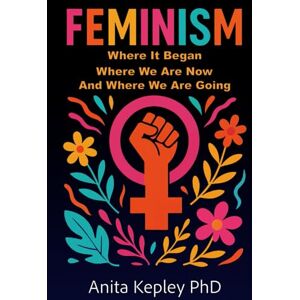 Kepley, Anita Feminism: Where It Began, Where We Are Now, and Where We Are Going Kepley, Anita Feminism: Where It Began, Where We Are Now, and Where We Are Going