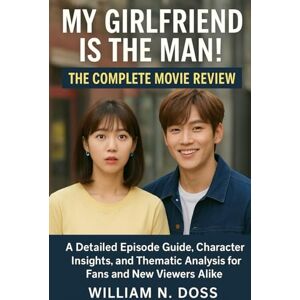 Doss, William N. MY GIRLFRIEND IS THE MAN! THE COMPLETE MOVIE REVIEW: A Detailed Episode Guide, Character Insights, and Thematic Analysis for Fans and New Viewers Alike Doss, William N. MY GIRLFRIEND IS THE MAN! THE COMPLETE MOVIE REVIEW: A Detailed Episode Guide, Character Insights, and Thematic Analysis for Fans and New Viewers Alike