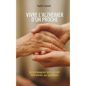 Laurent, Sophie Vivre l’alzheimer d’un proche: accompagner son parent Alzheimer au quotidien Laurent, Sophie Vivre l’alzheimer d’un proche: accompagner son parent Alzheimer au quotidien