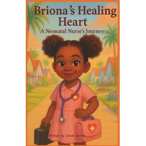 Barnes, Janine Briona’s Healing Heart: A Neonatal Nurse’s Journey Barnes, Janine Briona’s Healing Heart: A Neonatal Nurse’s Journey
