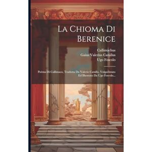 Foscolo, Ugo La Chioma Di Berenice: Poëma Di Callimaco, Tradotta Da Valerio Catullo, Volgarizzato Ed Illustrato Da Ugo Foscolo... Foscolo, Ugo La Chioma Di Berenice: Poëma Di Callimaco, Tradotta Da Valerio Catullo, Volgarizzato Ed Illustrato Da Ugo Foscolo...
