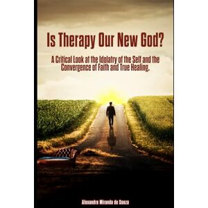 De Souza, Alexandre Miranda Is Therapy Our New God?: A Critical Look at the Idolatry of the Self and the Convergence of Faith and True Healing. De Souza, Alexandre Miranda Is Therapy Our New God?: A Critical Look at the Idolatry of the Self and the Convergence of Faith and True Healing.