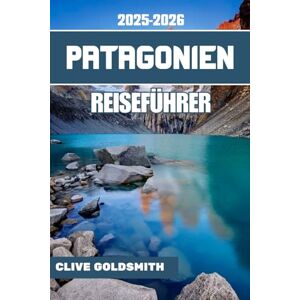 Goldsmith, Clive PATAGONIEN REISEFÜHRER 2025–2026 (Vollfarbe): Reisen durch den Rand der Welt – Praktischer Leitfaden, ehrliche Ratschläge, wilde Pfade und wahre Geschichten aus dem Land des Windes und Eises Goldsmith, Clive PATAGONIEN REISEFÜHRER 2025–2026 (Vollfarbe): Reisen durch den Rand der Welt – Praktischer Leitfaden, ehrliche Ratschläge, wilde Pfade und wahre Geschichten aus dem Land des Windes und Eises