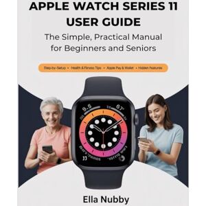 Nubby, Ella APPLE WATCH SERIES 11 USER GUIDE: The Simple, Practical Manual for Beginners & Seniors Nubby, Ella APPLE WATCH SERIES 11 USER GUIDE: The Simple, Practical Manual for Beginners & Seniors
