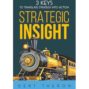 Theron, Gert Strategic Insight: 3 Keys to Translate Strategy into Action (Business Improvement with purpose, clarity and speed) Theron, Gert Strategic Insight: 3 Keys to Translate Strategy into Action (Business Improvement with purpose, clarity and speed)