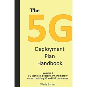 Sarver, Wade The 5G Deployment Plan Handbook: Volume 1, 5G technical deployment and history around building 5G and IOT businesses. (5G Deployment Handbook) Sarver, Wade The 5G Deployment Plan Handbook: Volume 1, 5G technical deployment and history around building 5G and IOT businesses. (5G Deployment Handbook)