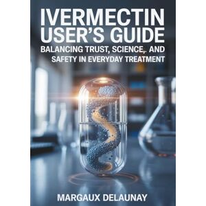 Delaunay, Margaux Ivermectin User’s Guide: Balancing Trust, Science, and Safety in Everyday Treatment Delaunay, Margaux Ivermectin User’s Guide: Balancing Trust, Science, and Safety in Everyday Treatment