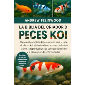 FELINWOOD, ANDREW LA BIBLIA DEL CRIADOR DE PECES KOI: El manual completo del propietario para el cuidado de los koi, el diseño de estanques, la alimentación, la ... de color y la prevención de enfermedades FELINWOOD, ANDREW LA BIBLIA DEL CRIADOR DE PECES KOI: El manual completo del propietario para el cuidado de los koi, el diseño de estanques, la alimentación, la ... de color y la prevención de enfermedades