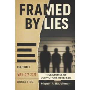 Baughman, Miguel A. Framed by Lies: True Stories of Convictions Reversed Baughman, Miguel A. Framed by Lies: True Stories of Convictions Reversed