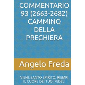 Freda, Angelo COMMENTARIO 93 (2663-2682) CAMMINO DELLA PREGHIERA: VIENI, SANTO SPIRITO, RIEMPI IL CUORE DEI TUOI FEDELI (COMMENTARIO AL CATECHISMO DELLA CHIESA CATTOLICA) Freda, Angelo COMMENTARIO 93 (2663-2682) CAMMINO DELLA PREGHIERA: VIENI, SANTO SPIRITO, RIEMPI IL CUORE DEI TUOI FEDELI (COMMENTARIO AL CATECHISMO DELLA CHIESA CATTOLICA)