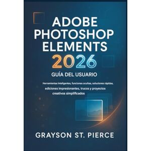 St. Pierce, Grayson GUÍA DEL USUARIO DE ADOBE PHOTOSHOP ELEMENTS 2026: Herramientas inteligentes, funciones ocultas, soluciones rápidas, ediciones impresionantes, trucos de IA y proyectos creativos simplificados. St. Pierce, Grayson GUÍA DEL USUARIO DE ADOBE PHOTOSHOP ELEMENTS 2026: Herramientas inteligentes, funciones ocultas, soluciones rápidas, ediciones impresionantes, trucos de IA y proyectos creativos simplificados.