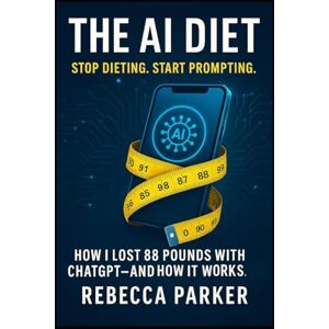 Parker, Rebecca The AI Diet – Stop dieting. Start prompting.: How I lost 88 pounds with ChatGPT — and how it works. (The AI Diet Series) Parker, Rebecca The AI Diet – Stop dieting. Start prompting.: How I lost 88 pounds with ChatGPT — and how it works. (The AI Diet Series)
