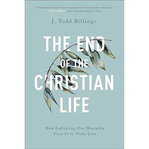 Billings End of the Christian Life: How Embracing Our Mortality Frees Us to Truly Live Billings End of the Christian Life: How Embracing Our Mortality Frees Us to Truly Live