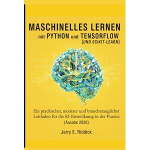 E. Riddick, Jerry Maschinelles Lernen mit Python und TensorFlowUND SCIKIT-LEARN: Ein praktischer, moderner und branchentauglicher Leitfaden für die KI-Entwicklung in der Praxis (Ausgabe 2026) E. Riddick, Jerry Maschinelles Lernen mit Python und TensorFlowUND SCIKIT-LEARN: Ein praktischer, moderner und branchentauglicher Leitfaden für die KI-Entwicklung in der Praxis (Ausgabe 2026)