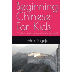 Bugeja, Dr Alex Beginning Chinese For Kids: A guide to starting to learn Chinese for ages 8+ Bugeja, Dr Alex Beginning Chinese For Kids: A guide to starting to learn Chinese for ages 8+