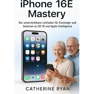 Ryan, Catherine iPhone 16E Mastery: Der unverzichtbare Leitfaden für Einsteiger und Senioren zu iOS 18 und Apple Intelligence Ryan, Catherine iPhone 16E Mastery: Der unverzichtbare Leitfaden für Einsteiger und Senioren zu iOS 18 und Apple Intelligence