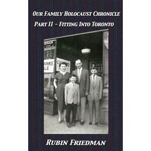 Friedman, Rubin Fitting Into Toronto Part II of Our Family Holocaust Chronicle Friedman, Rubin Fitting Into Toronto Part II of Our Family Holocaust Chronicle