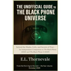 Thornevale, E.L. The Unofficial Guide to The Black Phone Universe: Behind the Masks, Calls, and Secrets of Fear — An Independent Companion to The Black Phone (2022) and The Black Phone 2 (2025) Thornevale, E.L. The Unofficial Guide to The Black Phone Universe: Behind the Masks, Calls, and Secrets of Fear — An Independent Companion to The Black Phone (2022) and The Black Phone 2 (2025)