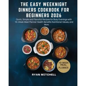 MITCHELL, RYAN THE EASY WEEKNIGHT DINNERS COOKBOOK FOR BEGINNERS 2026: Quick, Simple and Flavorful Recipes for Busy Evenings with 10-Week Meal Planner Health Benefits Nutritional Values, and More MITCHELL, RYAN THE EASY WEEKNIGHT DINNERS COOKBOOK FOR BEGINNERS 2026: Quick, Simple and Flavorful Recipes for Busy Evenings with 10-Week Meal Planner Health Benefits Nutritional Values, and More