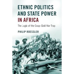 Roessler, Philip Ethnic Politics and State Power in Africa: The Logic of the Coup-Civil War Trap Roessler, Philip Ethnic Politics and State Power in Africa: The Logic of the Coup-Civil War Trap