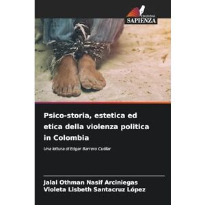 Nasif Arciniegas, Jalal Othman Psico-storia, estetica ed etica della violenza politica in Colombia: Una lettura di Edgar Barrero Cuéllar Nasif Arciniegas, Jalal Othman Psico-storia, estetica ed etica della violenza politica in Colombia: Una lettura di Edgar Barrero Cuéllar