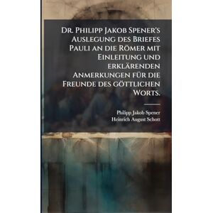 Spener, Philipp Jakob Dr. Philipp Jakob Spener's Auslegung des Briefes Pauli an die Römer mit Einleitung und erklärenden Anmerkungen fÃ1/4r die Freunde des göttlichen Worts. Spener, Philipp Jakob Dr. Philipp Jakob Spener's Auslegung des Briefes Pauli an die Römer mit Einleitung und erklärenden Anmerkungen fÃ1/4r die Freunde des göttlichen Worts.