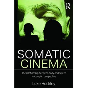 Hockley, Luke Somatic Cinema: The relationship between body and screen a Jungian perspective Hockley, Luke Somatic Cinema: The relationship between body and screen a Jungian perspective