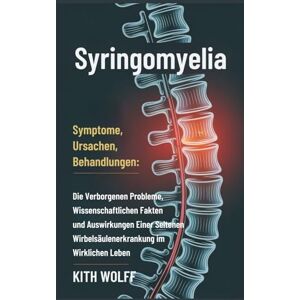 Wolff, Kith Syringomyelia: Symptome, Ursachen, Behandlungen : Die verborgenen Probleme, wissenschaftlichen Fakten und Auswirkungen einer seltenen Wirbelsäulenerkrankung im wirklichen Leben Wolff, Kith Syringomyelia: Symptome, Ursachen, Behandlungen : Die verborgenen Probleme, wissenschaftlichen Fakten und Auswirkungen einer seltenen Wirbelsäulenerkrankung im wirklichen Leben