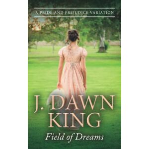 King, J. Dawn Field of Dreams: A Pride & Prejudice Variation (Dreaming of Darcy) King, J. Dawn Field of Dreams: A Pride & Prejudice Variation (Dreaming of Darcy)