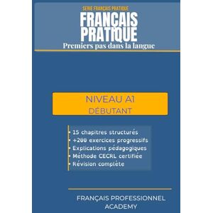 Academy, Français professionnel Français Pratique A1 Premiers pas dans la langue: Manuel d'apprentissage progressif avec exercices pratiques pour débutants (FRANÇAIS PRATIQUE (A1 C2)) Academy, Français professionnel Français Pratique A1 Premiers pas dans la langue: Manuel d'apprentissage progressif avec exercices pratiques pour débutants (FRANÇAIS PRATIQUE (A1 C2))