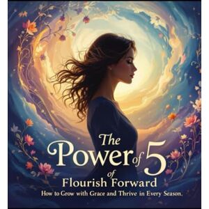 Libra The Power of 5: Flourish Forward: How to Grow with Grace and Thrive in Every Season Libra The Power of 5: Flourish Forward: How to Grow with Grace and Thrive in Every Season