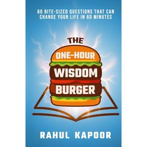 Kapoor, Rahul The One-Hour Wisdom Burger: 60 Bite-Sized Questions That Can Change Your Life in 60 Minutes Kapoor, Rahul The One-Hour Wisdom Burger: 60 Bite-Sized Questions That Can Change Your Life in 60 Minutes