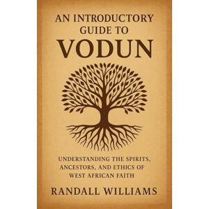 Williams, Randall An Introductory Guide to Vodun: Understanding the Spirits, Ancestors, and Ethics of West African Faith Williams, Randall An Introductory Guide to Vodun: Understanding the Spirits, Ancestors, and Ethics of West African Faith